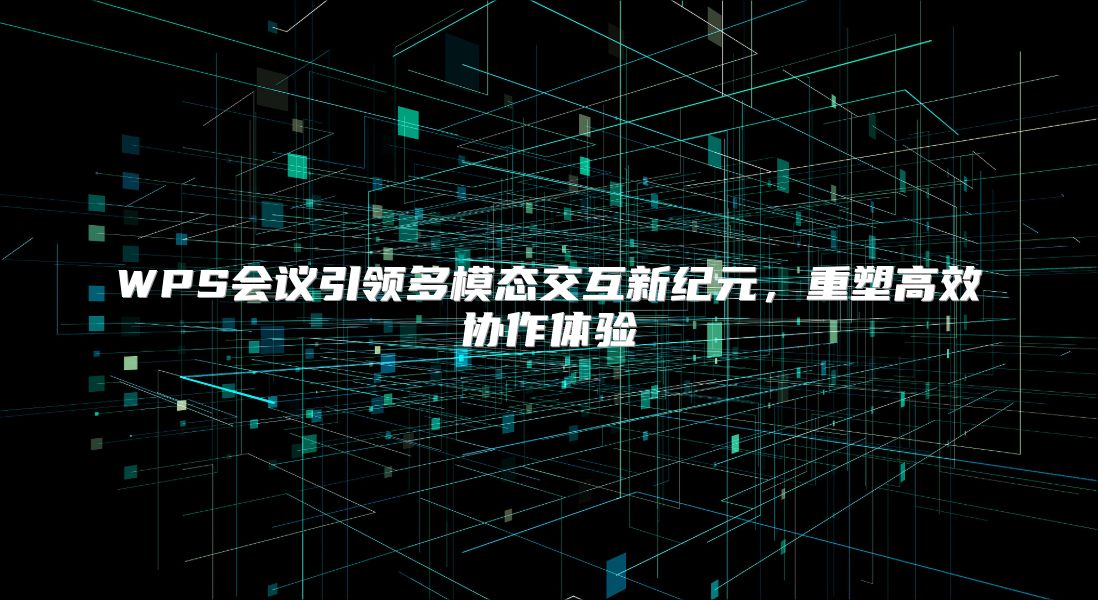 WPS会议引领多模态交互新纪元，重塑高效协作体验