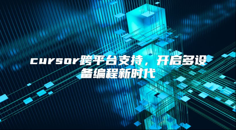 cursor跨平台支持，开启多设备编程新时代