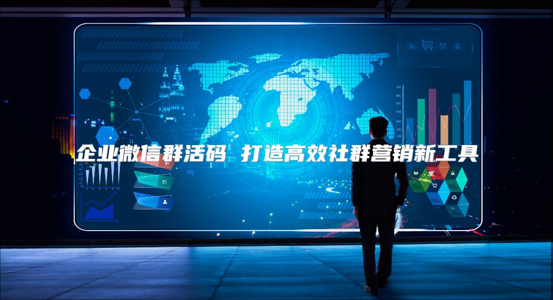 企业微信群活码 打造高效社群营销新工具