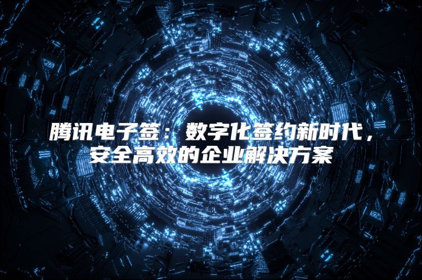 腾讯电子签：数字化签约新时代，安全高效的企业解决方案