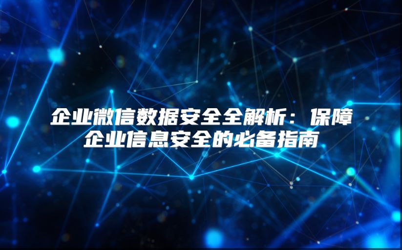 企业微信数据安全全解析：保障企业信息安全的必备指南
