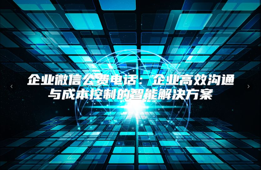 企业微信公费电话：企业高效沟通与成本控制的智能解决方案