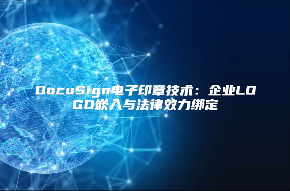 DocuSign电子印章技术：企业LOGO嵌入与法律效力绑定