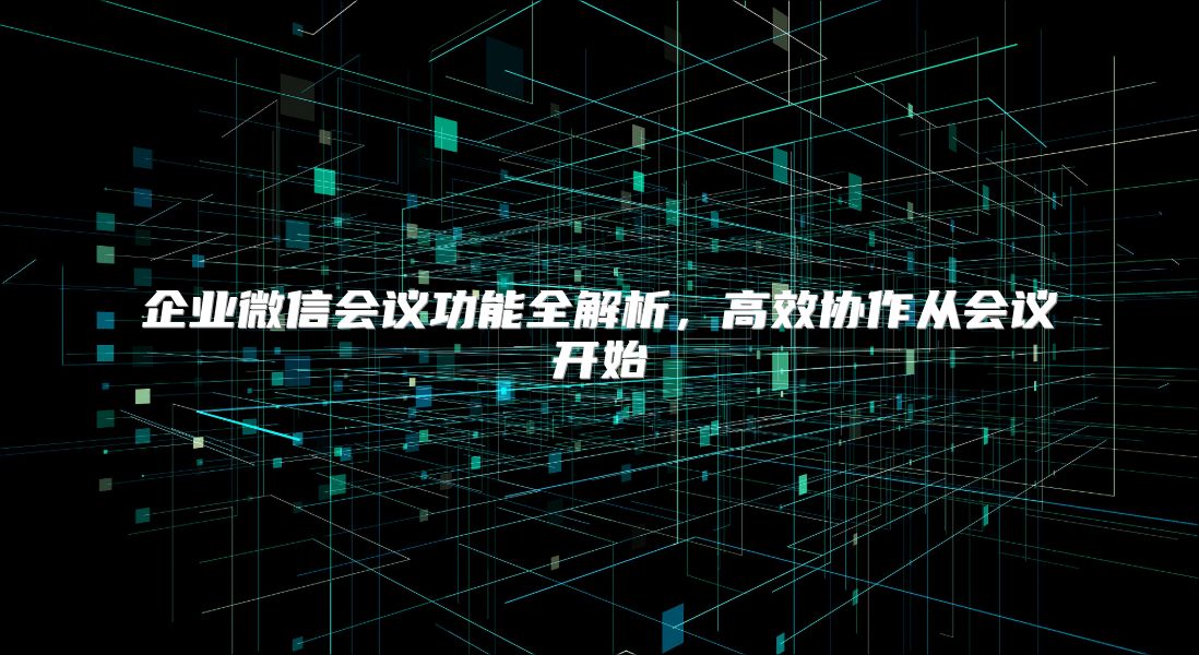 企业微信会议功能全解析，高效协作从会议开始