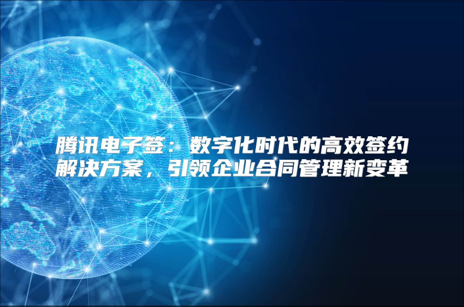 腾讯电子签：数字化时代的高效签约解决方案，引领企业合同管理新变革