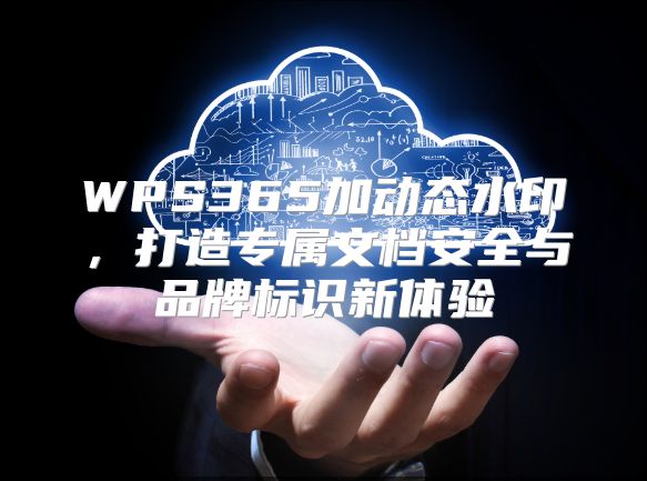 WPS365加动态水印，打造专属文档安全与品牌标识新体验