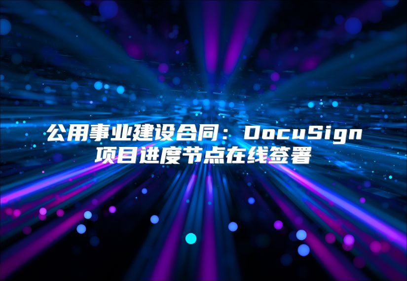 公用事业建设合同：DocuSign项目进度节点在线签署