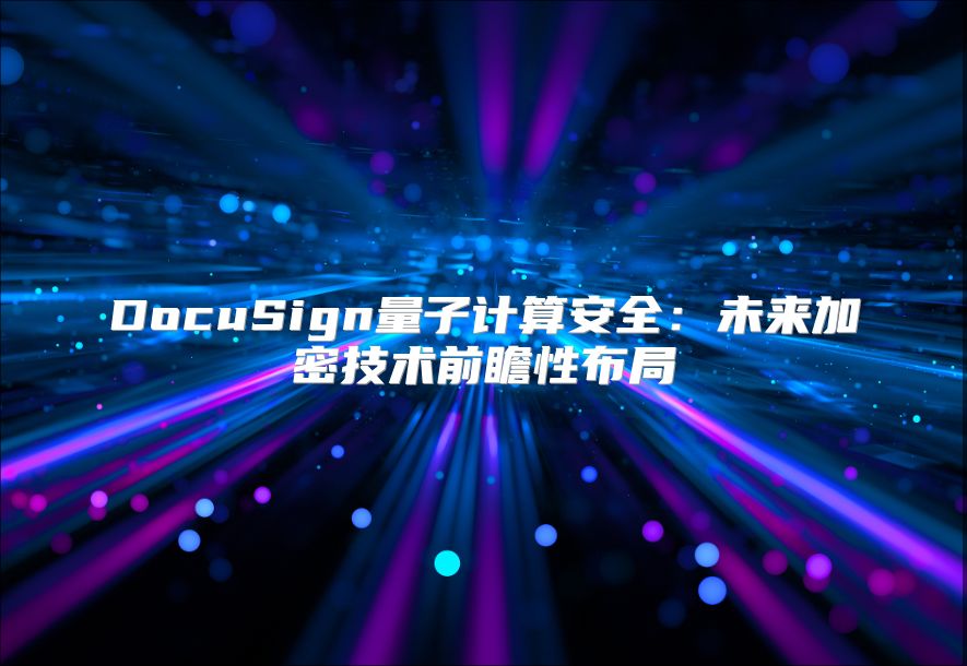 DocuSign量子计算安全：未来加密技术前瞻性布局
