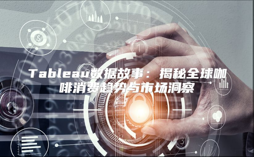 Tableau数据故事：揭秘全球咖啡消费趋势与市场洞察