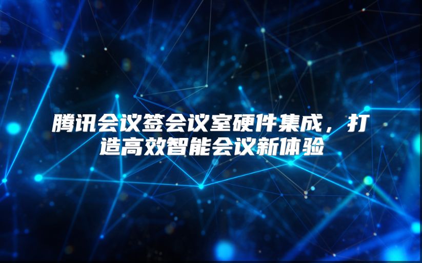 腾讯会议签会议室硬件集成，打造高效智能会议新体验