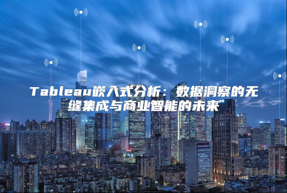 Tableau嵌入式分析：数据洞察的无缝集成与商业智能的未来