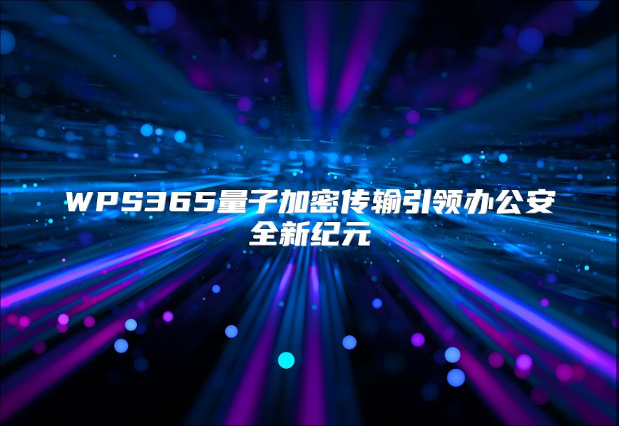 WPS365量子加密传输引领办公安全新纪元
