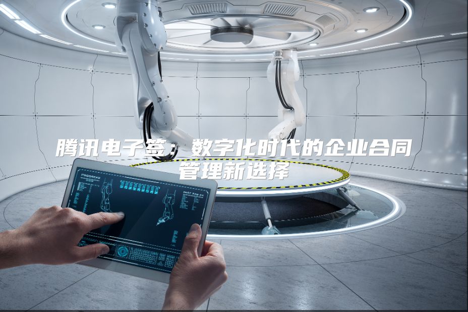 腾讯电子签：数字化时代的企业合同管理新选择