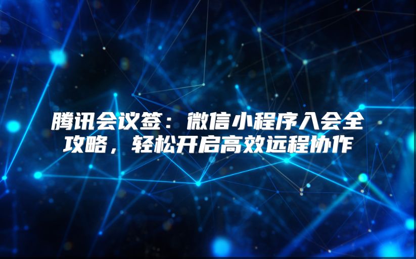 腾讯会议签：微信小程序入会全攻略，轻松开启高效远程协作