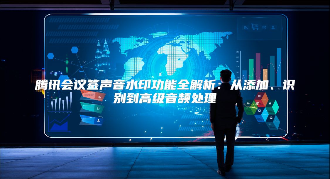 腾讯会议签声音水印功能全解析：从添加、识别到高级音频处理
