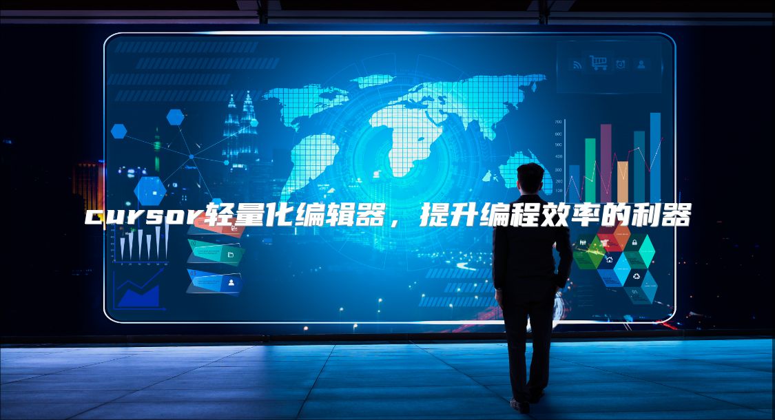cursor轻量化编辑器，提升编程效率的利器