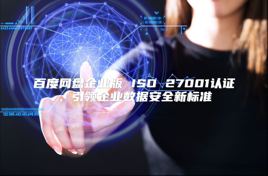 百度网盘企业版 ISO 27001认证，引领企业数据安全新标准