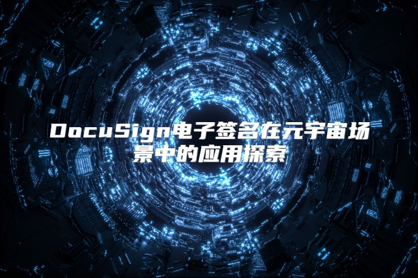 DocuSign电子签名在元宇宙场景中的应用探索