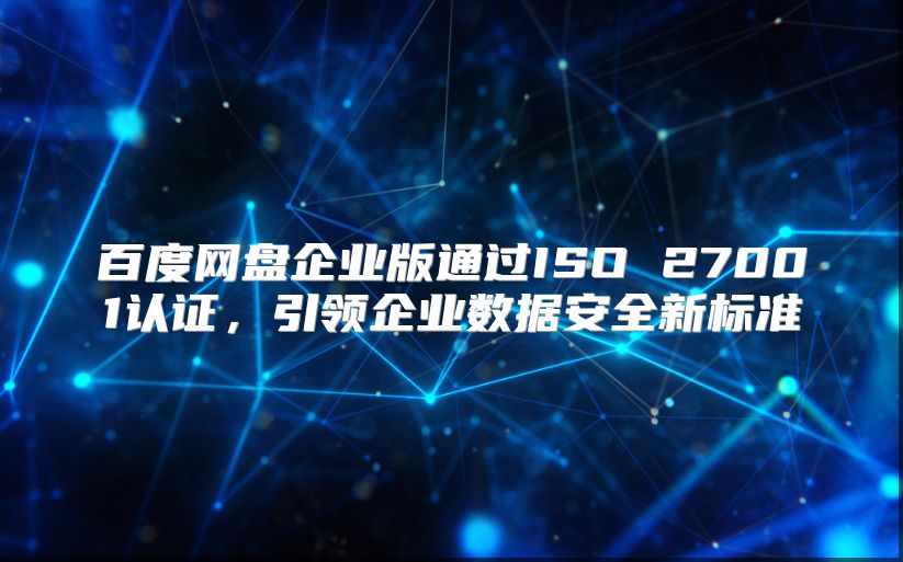 百度网盘企业版通过ISO 27001认证，引领企业数据安全新标准