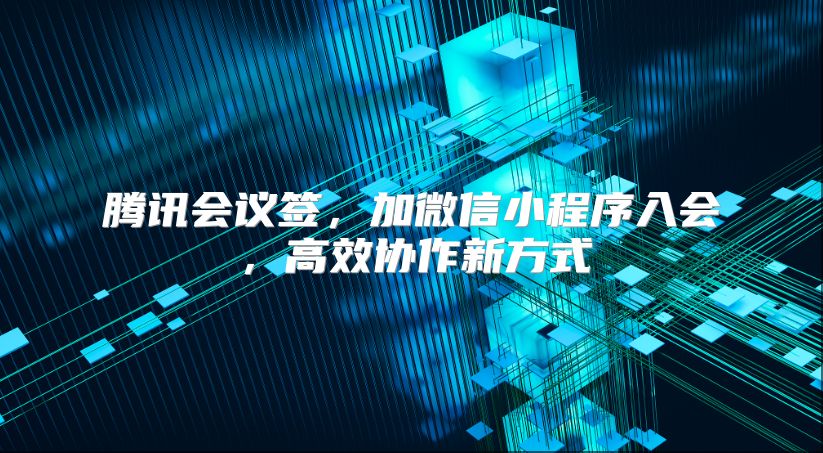 腾讯会议签，加微信小程序入会，高效协作新方式