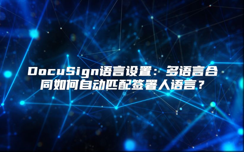 DocuSign语言设置：多语言合同如何自动匹配签署人语言？