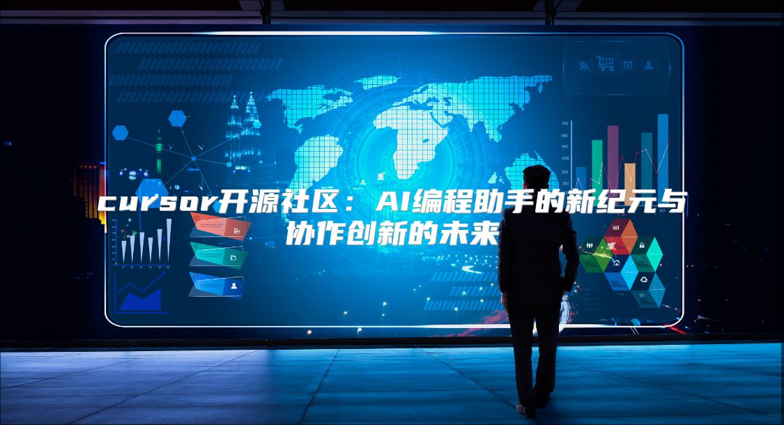 cursor开源社区：AI编程助手的新纪元与协作创新的未来