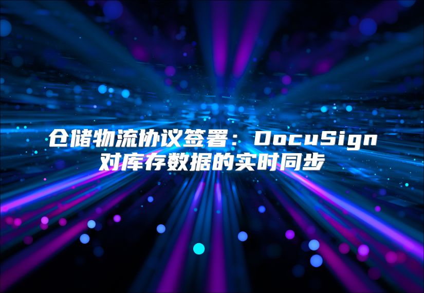 仓储物流协议签署：DocuSign对库存数据的实时同步
