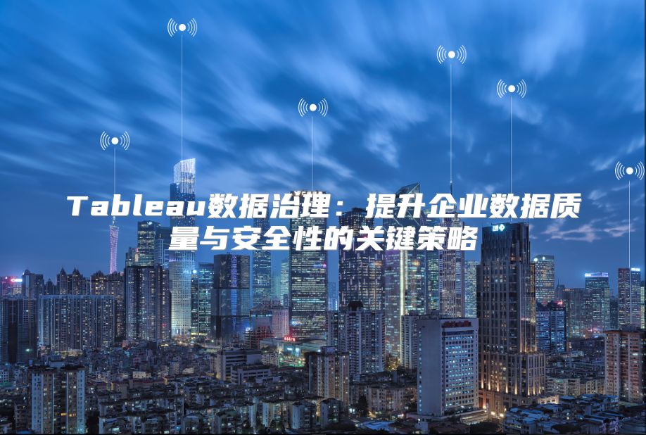 Tableau数据治理：提升企业数据质量与安全性的关键策略