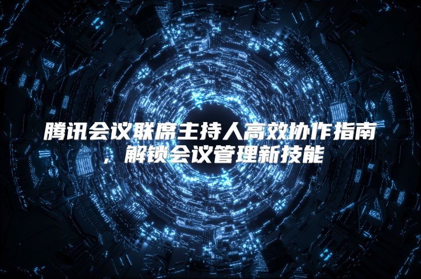 腾讯会议联席主持人高效协作指南，解锁会议管理新技能