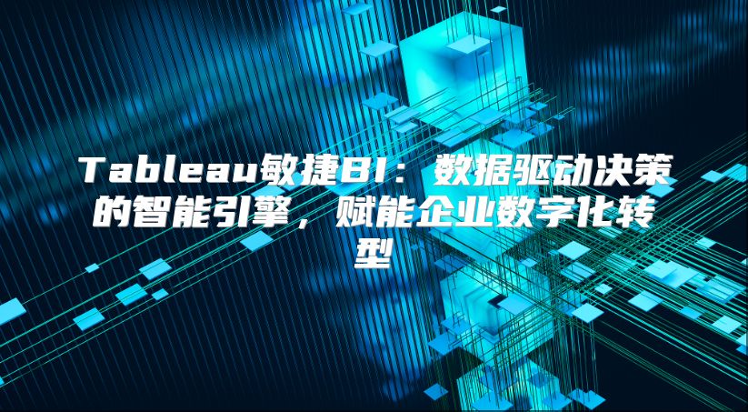Tableau敏捷BI：数据驱动决策的智能引擎，赋能企业数字化转型