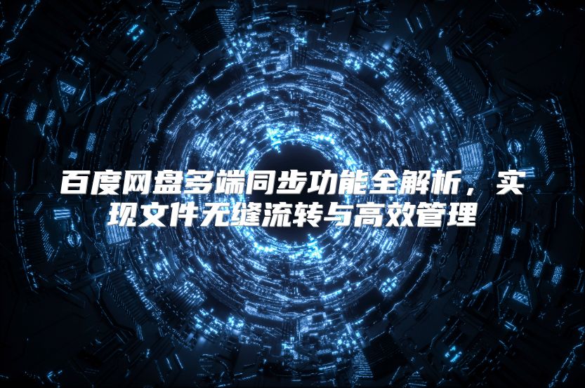 百度网盘多端同步功能全解析，实现文件无缝流转与高效管理