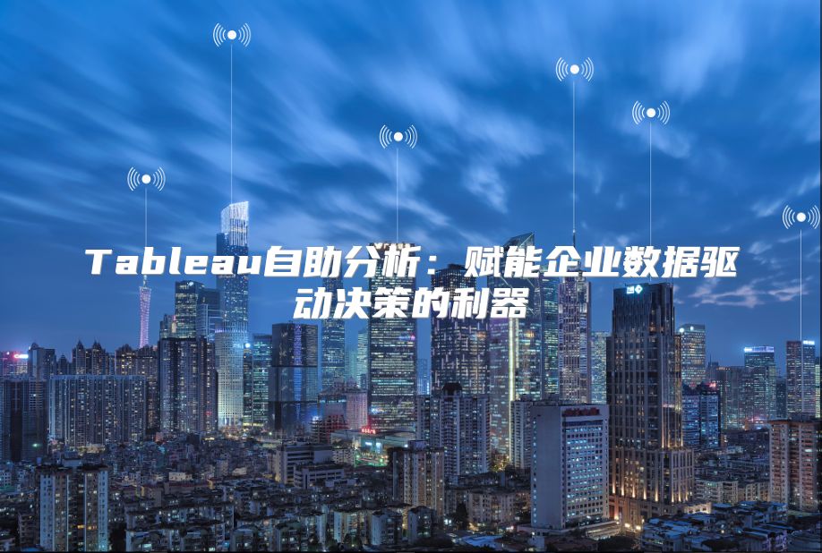 Tableau自助分析：赋能企业数据驱动决策的利器
