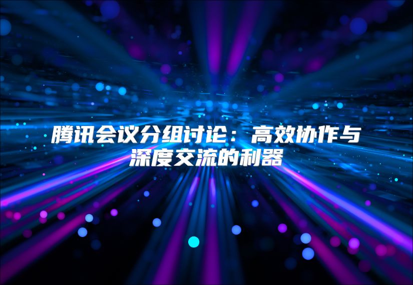 腾讯会议分组讨论：高效协作与深度交流的利器