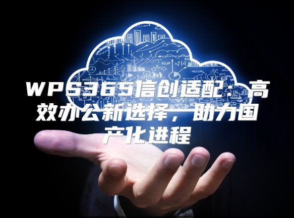 WPS365信创适配：高效办公新选择，助力国产化进程