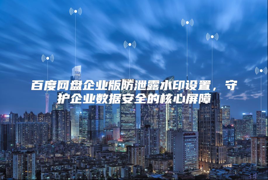百度网盘企业版防泄露水印设置，守护企业数据安全的核心屏障