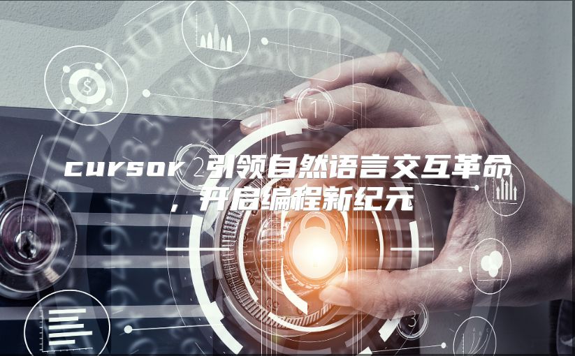 cursor 引领自然语言交互革命，开启编程新纪元
