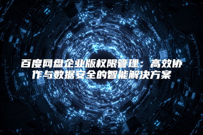 百度网盘企业版权限管理：高效协作与数据安全的智能解决方案