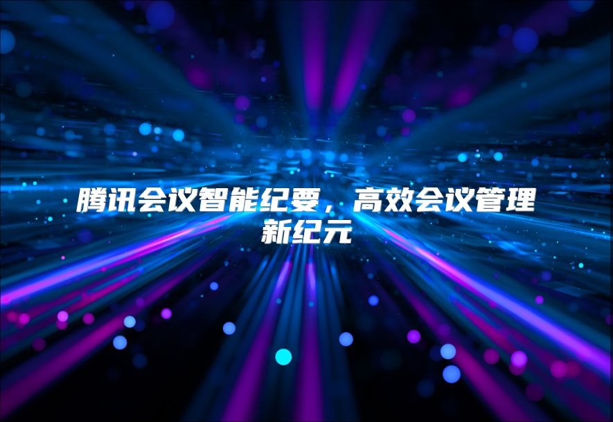 腾讯会议智能纪要，高效会议管理新纪元