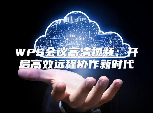 WPS会议高清视频：开启高效远程协作新时代