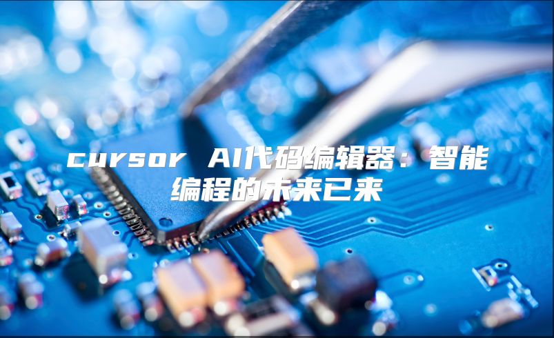 cursor AI代码编辑器：智能编程的未来已来
