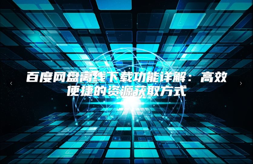 百度网盘离线下载功能详解：高效便捷的资源获取方式