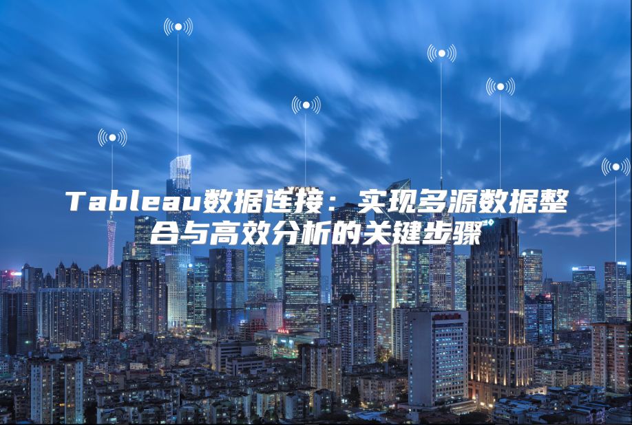 Tableau数据连接：实现多源数据整合与高效分析的关键步骤