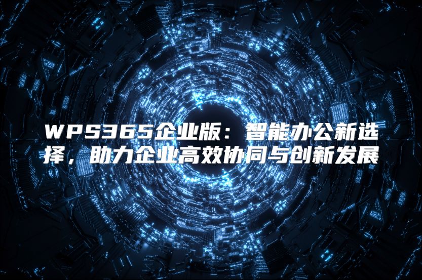 WPS365企业版：智能办公新选择，助力企业高效协同与创新发展