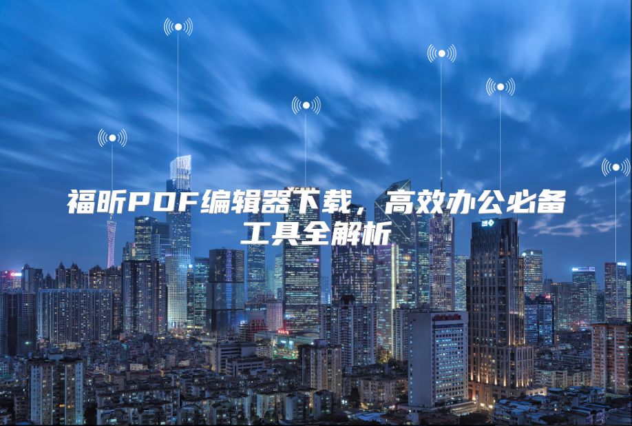 福昕PDF编辑器下载，高效办公必备工具全解析