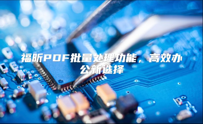 福昕PDF批量处理功能，高效办公新选择