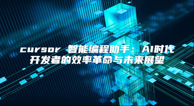 cursor 智能编程助手：AI时代开发者的效率革命与未来展望