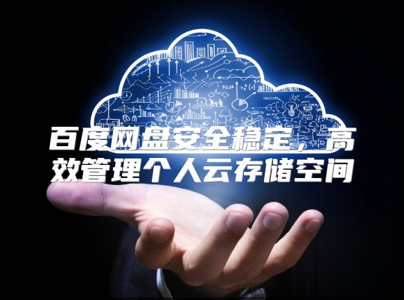 百度网盘安全稳定，高效管理个人云存储空间