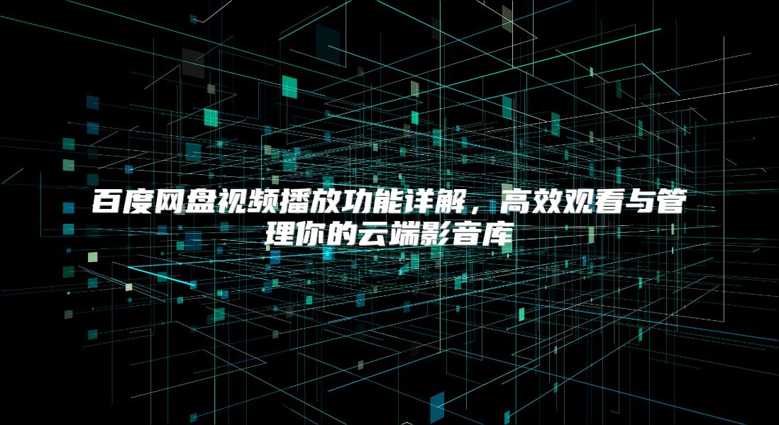 百度网盘视频播放功能详解，高效观看与管理你的云端影音库