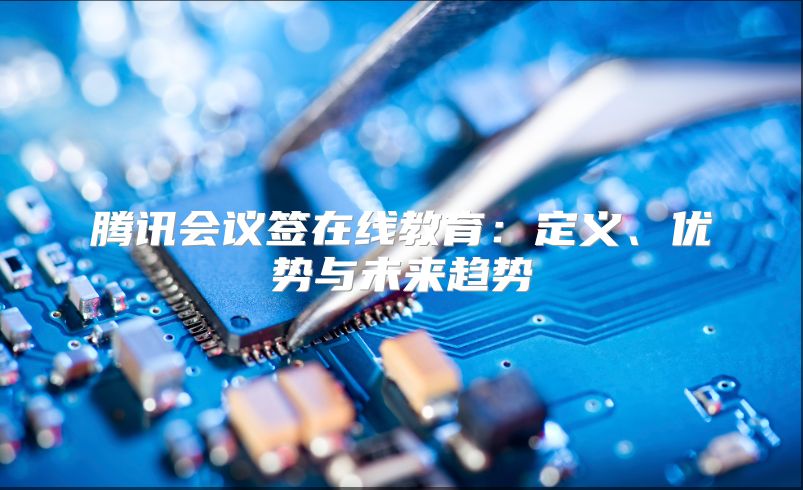 腾讯会议签在线教育：定义、优势与未来趋势