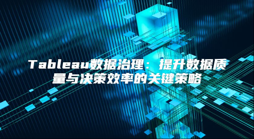 Tableau数据治理：提升数据质量与决策效率的关键策略
